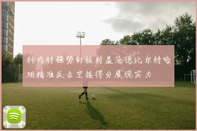 科内特强势钉板封盖范德比尔特哈珀精准反击空接得分展现实力