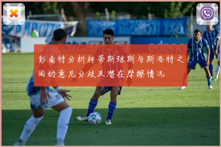 彭南特分析柯蒂斯琼斯与斯洛特之间的意见分歧及潜在摩擦情况