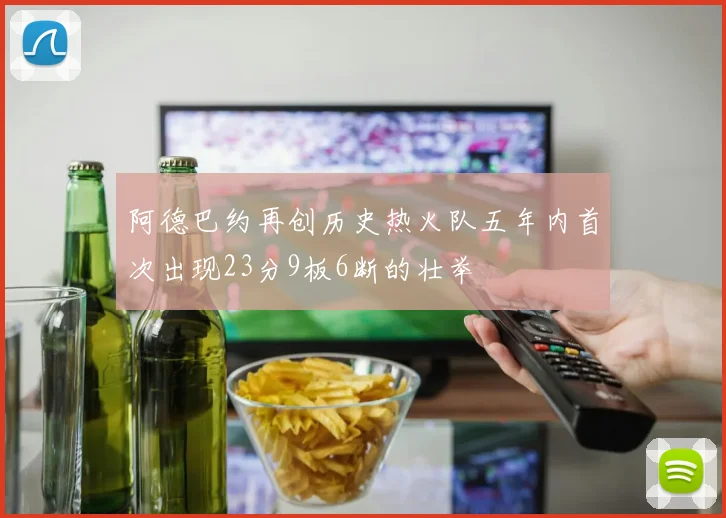 阿德巴约再创历史热火队五年内首次出现23分9板6断的壮举