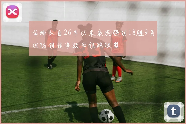 黄蜂队自26年以来表现强劲18胜9负攻防俱佳净效率领跑联盟