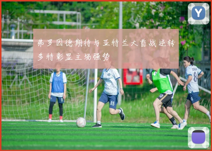 弗罗因德期待与亚特兰大首战逆转多特彰显主场强势