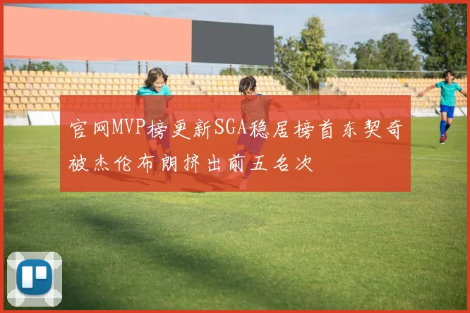 官网MVP榜更新SGA稳居榜首东契奇被杰伦布朗挤出前五名次