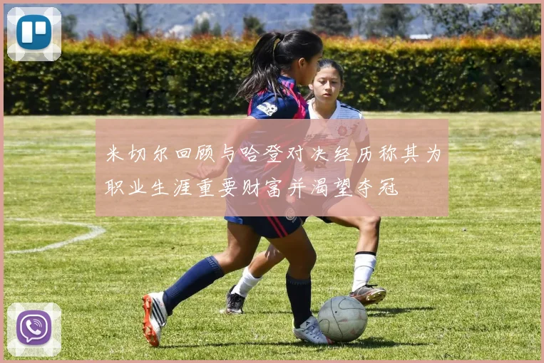 米切尔回顾与哈登对决经历称其为职业生涯重要财富并渴望夺冠