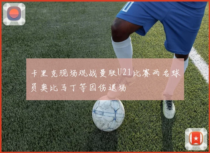 卡里克现场观战曼联U21比赛两名球员奥比马丁等因伤退场